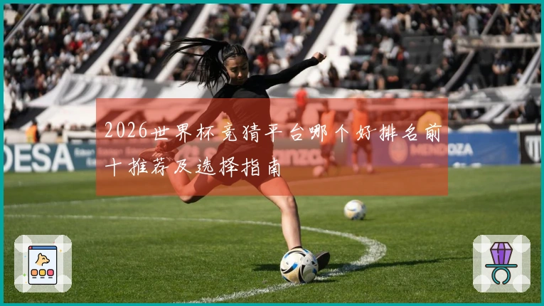 2026世界杯竞猜平台哪个好排名前十推荐及选择指南