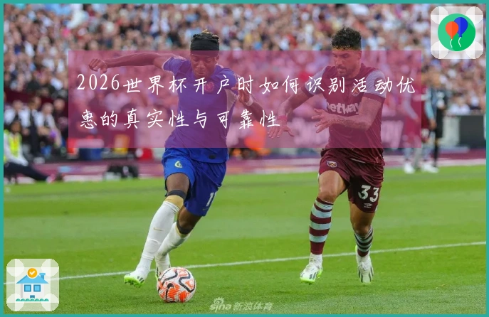 2026世界杯开户时如何识别活动优惠的真实性与可靠性
