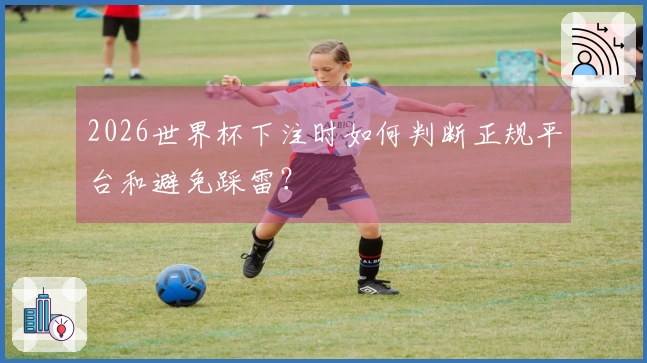 2026世界杯下注时如何判断正规平台和避免踩雷？