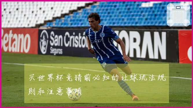 买世界杯竞猜前必知的让球玩法规则和注意事项