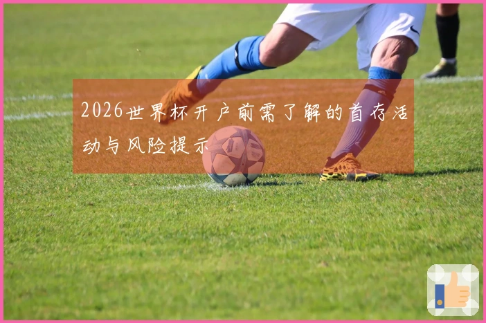 2026世界杯开户前需了解的首存活动与风险提示