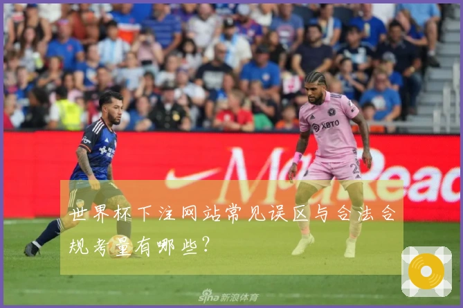 世界杯下注网站常见误区与合法合规考量有哪些？