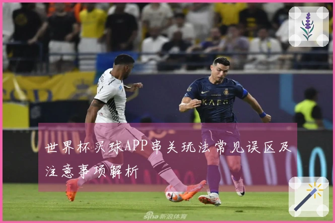 世界杯买球APP串关玩法常见误区及注意事项解析