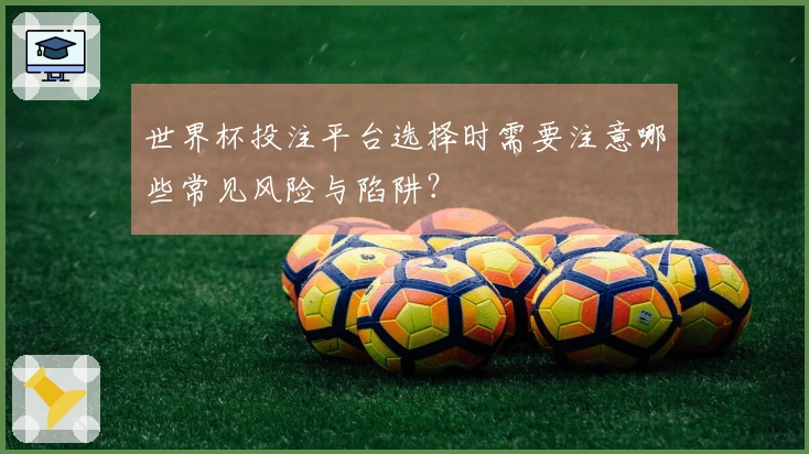 世界杯投注平台选择时需要注意哪些常见风险与陷阱？