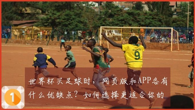 世界杯买足球时，网页版和APP各有什么优缺点？如何选择更适合你的投注方式？