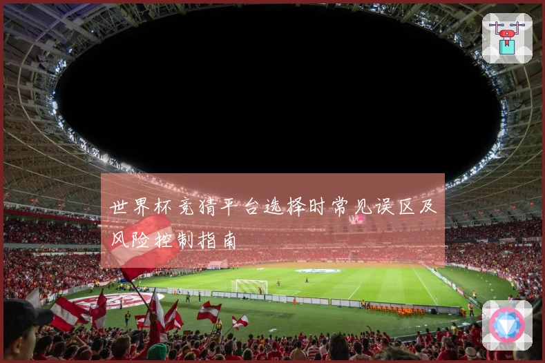 世界杯竞猜平台选择时常见误区及风险控制指南