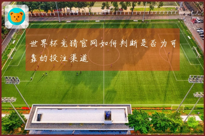世界杯竞猜官网如何判断是否为可靠的投注渠道