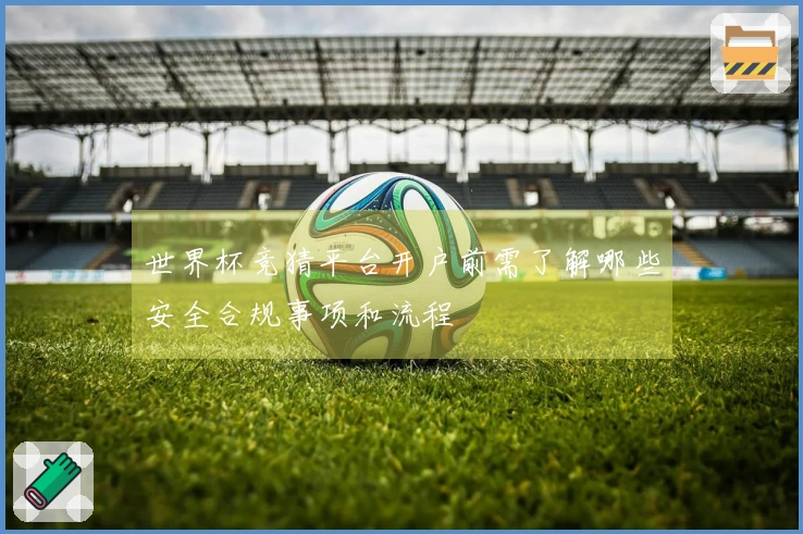世界杯竞猜平台开户前需了解哪些安全合规事项和流程