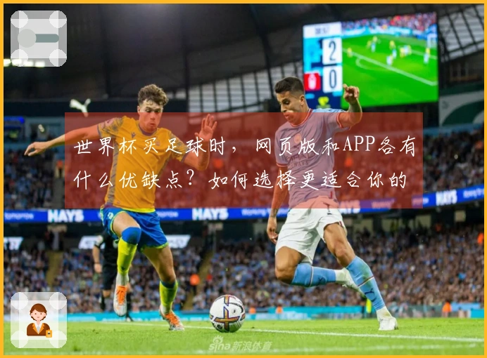 世界杯买足球时，网页版和APP各有什么优缺点？如何选择更适合你的投注方式？