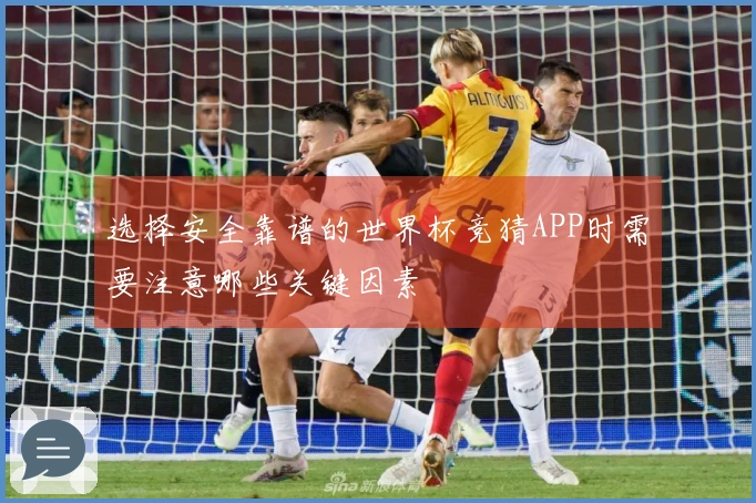 选择安全靠谱的世界杯竞猜APP时需要注意哪些关键因素