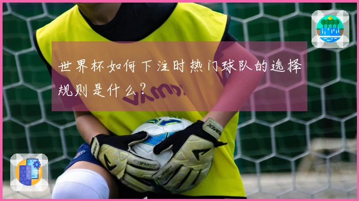 世界杯如何下注时热门球队的选择规则是什么？