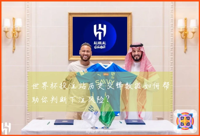 世界杯投注站历史交锋数据如何帮助你判断下注风险？
