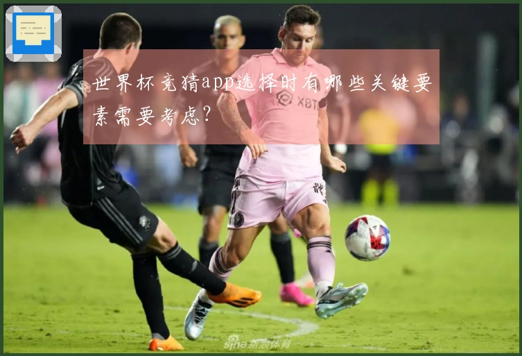 世界杯竞猜app选择时有哪些关键要素需要考虑？