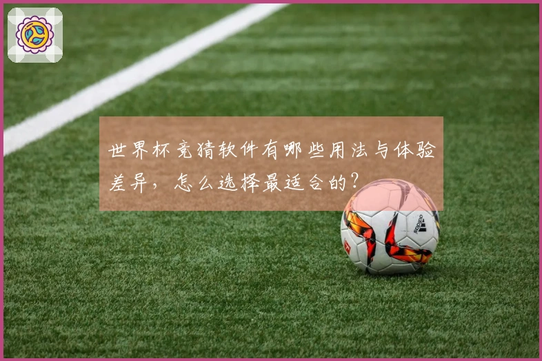世界杯竞猜软件有哪些用法与体验差异，怎么选择最适合的？