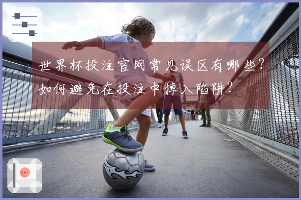 世界杯投注官网常见误区有哪些？如何避免在投注中掉入陷阱？