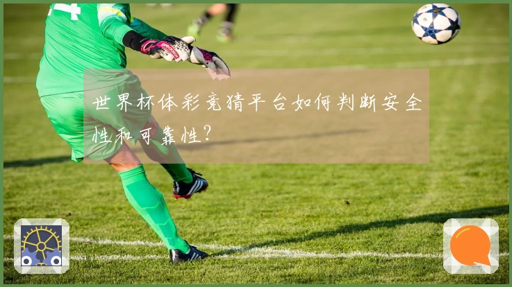 世界杯体彩竞猜平台如何判断安全性和可靠性？