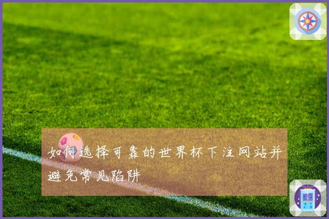 如何选择可靠的世界杯下注网站并避免常见陷阱