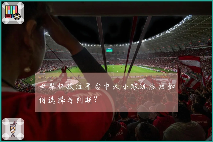 世界杯投注平台中大小球玩法该如何选择与判断？