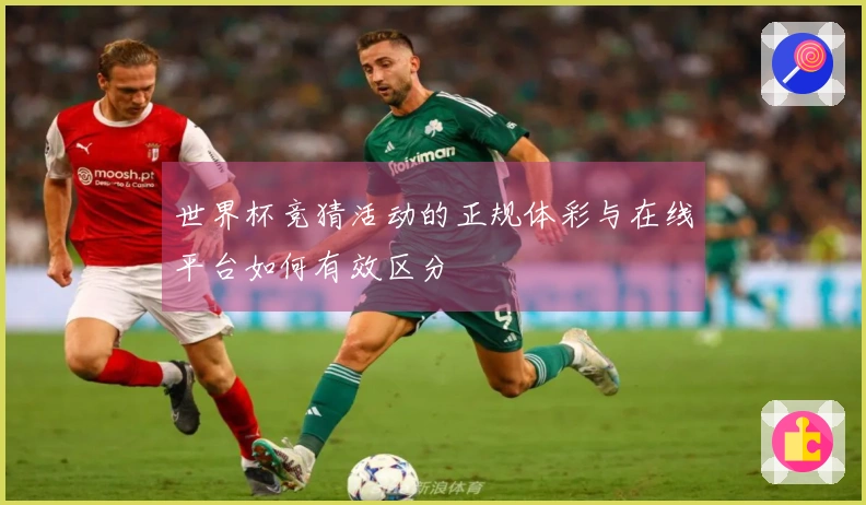 世界杯竞猜活动的正规体彩与在线平台如何有效区分