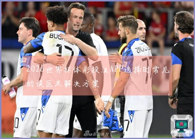 2026世界杯体彩投注APP选择时常见的误区及解决方案