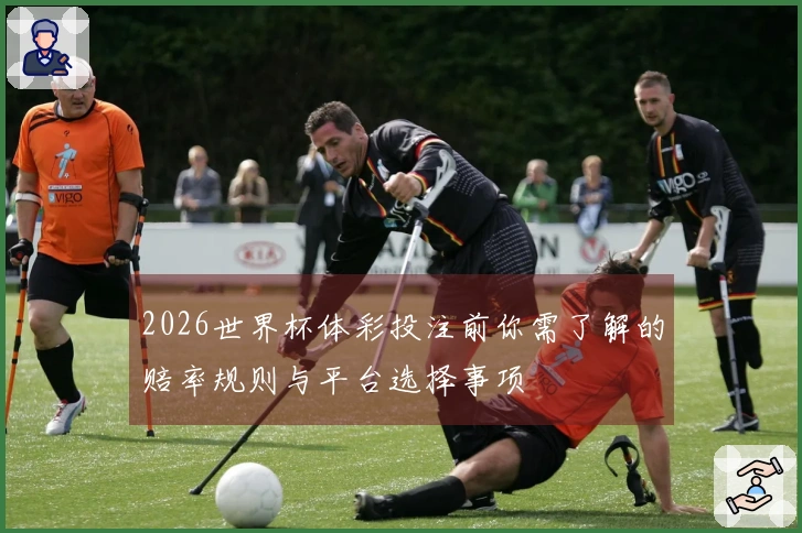 2026世界杯体彩投注前你需了解的赔率规则与平台选择事项