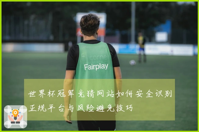 世界杯冠军竞猜网站如何安全识别正规平台与风险避免技巧