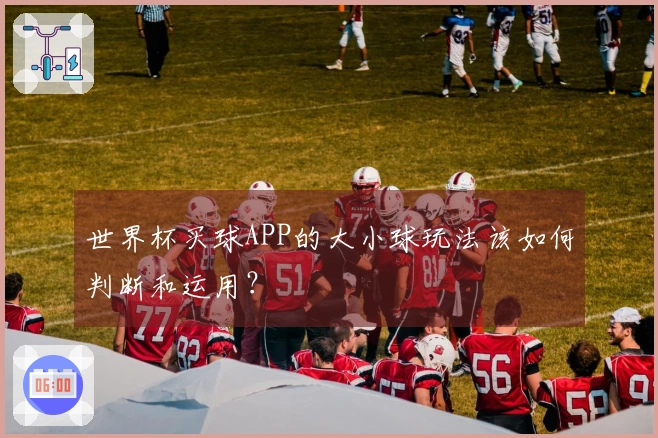 世界杯买球APP的大小球玩法该如何判断和运用？