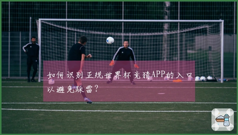 如何识别正规世界杯竞猜APP的入口以避免踩雷？