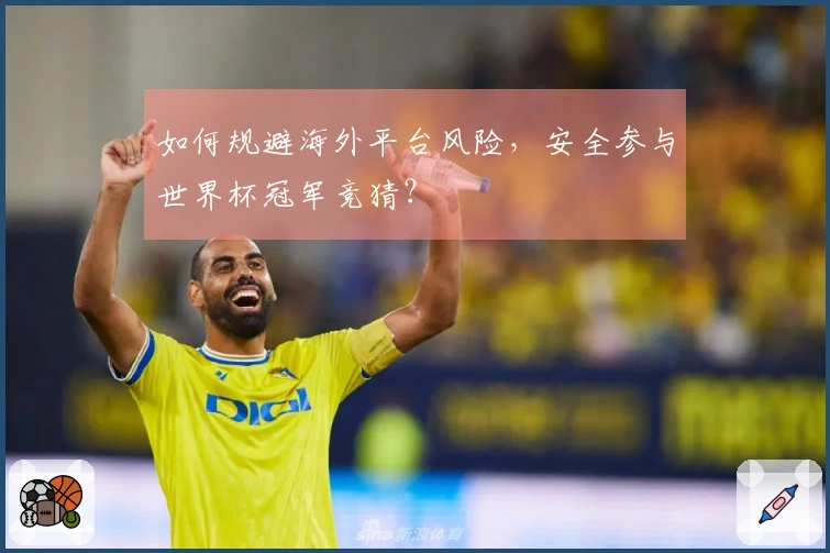 如何规避海外平台风险，安全参与世界杯冠军竞猜？