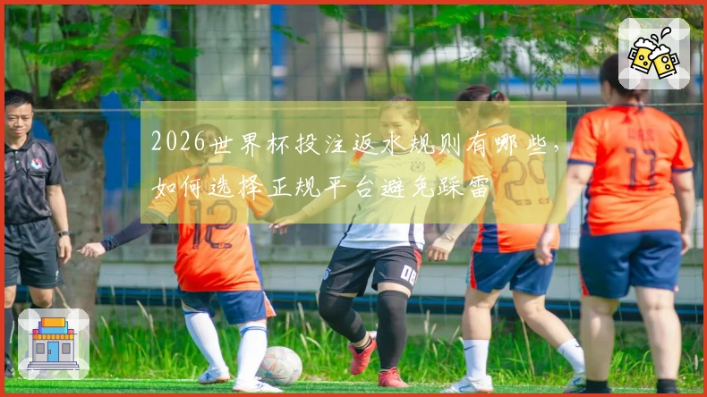 2026世界杯投注返水规则有哪些，如何选择正规平台避免踩雷